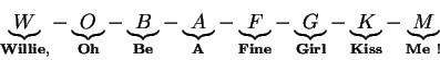 \begin{displaymath}\mathbf{\underbrace{W}_{Willie,} - \underbrace{O}_{Oh} - \und...
...ace{G}_{Girl} - \underbrace{K}_{Kiss} - \underbrace{M}_{Me !}}\end{displaymath}