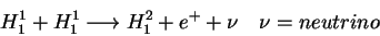 \begin{displaymath}H^{1}_{1}+H^{1}_{1}\longrightarrow H^{2}_{1}+e^{+}+\nu    \nu =neutrino\end{displaymath}