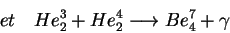 \begin{displaymath}et    He^{3}_{2}+He^{4}_{2}\longrightarrow Be^{7}_{4}+\gamma\end{displaymath}