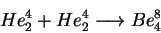 \begin{displaymath}He^{4}_{2}+He^{4}_{2}\longrightarrow Be^{8}_{4}\end{displaymath}