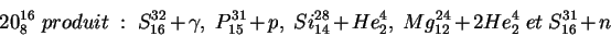 \begin{displaymath}20^{16}_{8} produit : S^{32}_{16}+\gamma , P^{31}_{15}+p,...
...}_{14}+He^{4}_{2}, Mg^{24}_{12}+2He^{4}_{2} et S^{31}_{16}+n\end{displaymath}